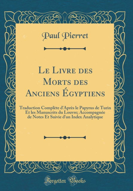 Cover for Paul Pierret · Le Livre Des Morts Des Anciens Egyptiens: Traduction Complete d'Apres Le Papyrus de Turin Et Les Manuscrits Du Louvre; Accompagnee de Notes Et Suivie d'Un Index Analytique (Classic Reprint) (Hardcover Book) (2018)