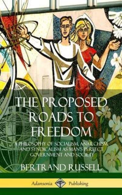 Cover for Bertrand Russell · The Proposed Roads to Freedom: A Philosophy of Socialism, Anarchism, and Syndicalism as Man's Perfect Government and Society (Hardcover) (Gebundenes Buch) (2018)