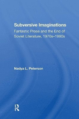 Subversive Imaginations: Fantastic Prose And The End Of Soviet Literature, 1970s1990s - Nadya Peterson - Books - Taylor & Francis Ltd - 9780367304614 - October 31, 2024