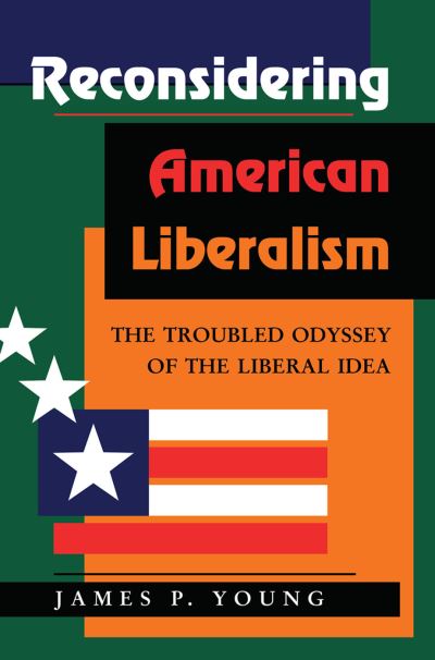 Reconsidering American Liberalism: The Troubled Odyssey Of The Liberal Idea - James Young - Böcker - Taylor & Francis Ltd - 9780367317614 - 5 september 2019