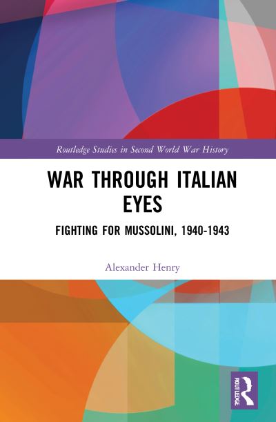 Cover for Alexander Henry · War Through Italian Eyes: Fighting for Mussolini, 1940-1943 - Routledge Studies in Second World War History (Hardcover Book) (2021)