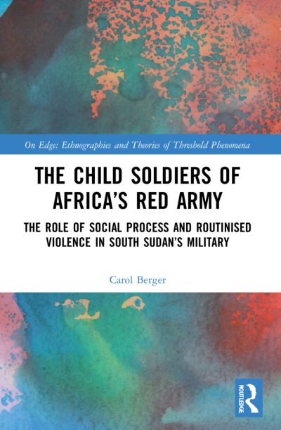 Cover for Berger, Carol (University of Oxford, UK) · The Child Soldiers of Africa's Red Army: The Role of Social Process and Routinised Violence in South Sudan's Military - On Edge: Ethnographies and Theories of Threshold Phenomena (Paperback Book) (2023)