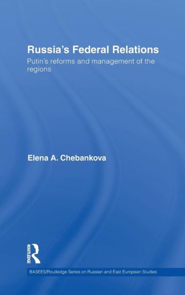 Cover for Chebankova, Elena (University of Lincoln, UK) · Russia's Federal Relations: Putin's Reforms and Management of the Regions - BASEES / Routledge Series on Russian and East European Studies (Hardcover Book) (2009)