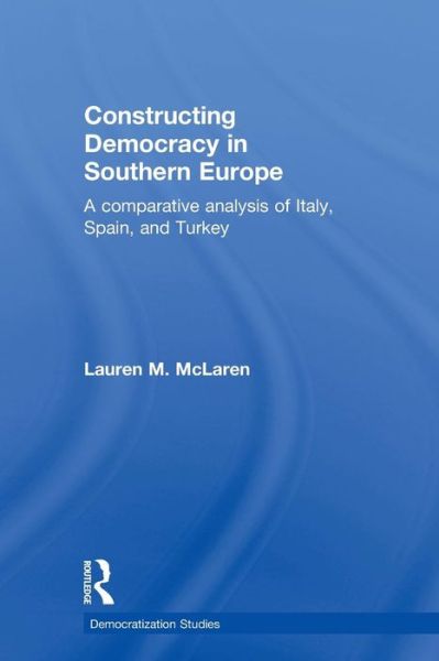 Cover for McLaren, Lauren M. (University of Nottingham, UK) · Constructing Democracy in Southern Europe: A comparative analysis of Italy, Spain and Turkey - Democratization and Autocratization Studies (Pocketbok) (2010)