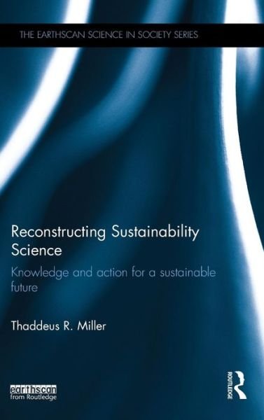 Cover for Thaddeus Miller · Reconstructing Sustainability Science: Knowledge and action for a sustainable future - The Earthscan Science in Society Series (Hardcover bog) (2014)