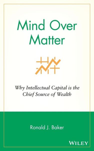 Cover for Baker, Ronald J. (VeraSage Institute in California, USA) · Mind Over Matter: Why Intellectual Capital is the Chief Source of Wealth (Hardcover Book) (2007)