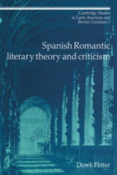 Cover for Flitter, Derek (University of Birmingham) · Spanish Romantic Literary Theory and Criticism - Cambridge Studies in Latin American and Iberian Literature (Paperback Book) (2006)