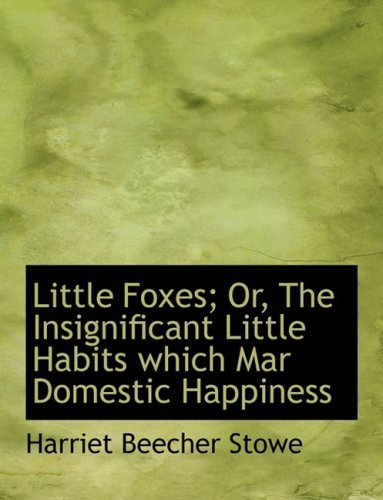 Cover for Harriet Beecher Stowe · Little Foxes; Or, the Insignificant Little Habits Which Mar Domestic Happiness (Gebundenes Buch) [Large Print, Lrg edition] (2008)