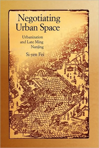 Cover for Si-yen Fei · Negotiating Urban Space: Urbanization and Late Ming Nanjing - Harvard East Asian Monographs (Inbunden Bok) (2010)