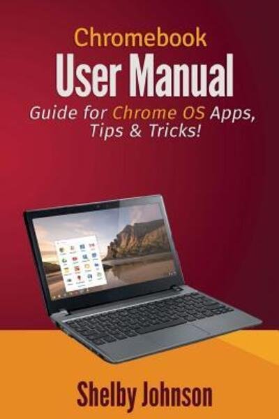 Cover for Shelby Johnson · Chromebook User Manual : Guide for Chrome OS Apps, Tips &amp; Tricks! (Taschenbuch) (2014)