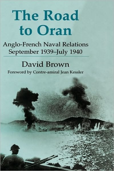 Cover for David Brown · The Road to Oran: Anglo-French Naval Relations, September 1939-July 1940 - Cass Series: Naval Policy and History (Hardcover Book) (2004)