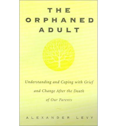The Orphaned Adult: Understanding And Coping With Grief And Change After The Death Of Our Parents - Alexander Levy - Books - Hachette Books - 9780738203614 - October 19, 2000