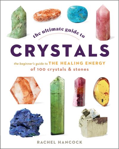 Cover for Rachel Hancock · The Ultimate Guide to Crystals: The Beginner's Guide to the Healing Energy of 100 Crystals and Stones - The Ultimate Guide to... (Taschenbuch) (2022)