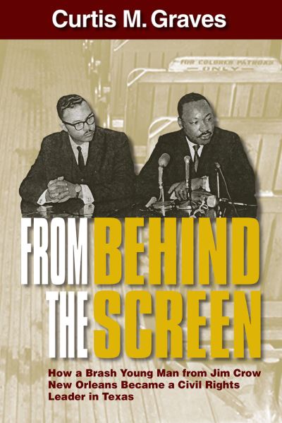 Cover for Curtis M Graves · From Behind the Screen: How a Brash Young Man from Jim Crow New Orleans Became a Civil Rights Leader in Texas (Paperback Book) (2024)