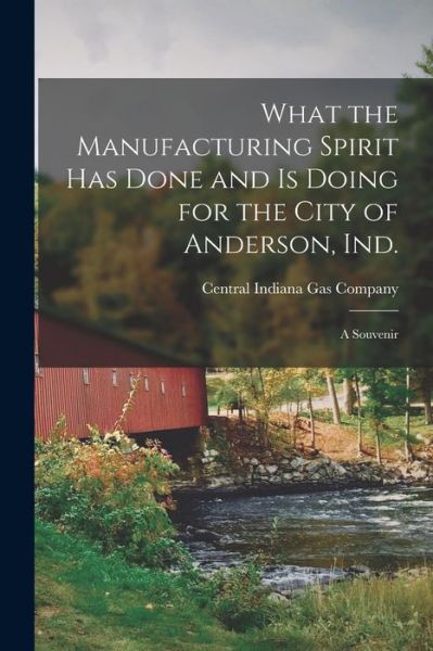 Cover for Central Indiana Gas Company · What the Manufacturing Spirit Has Done and is Doing for the City of Anderson, Ind. (Paperback Book) (2021)