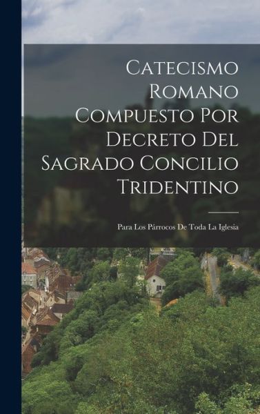 Cover for Anonymous · Catecismo Romano Compuesto Por Decreto Del Sagrado Concilio Tridentino (Book) (2022)