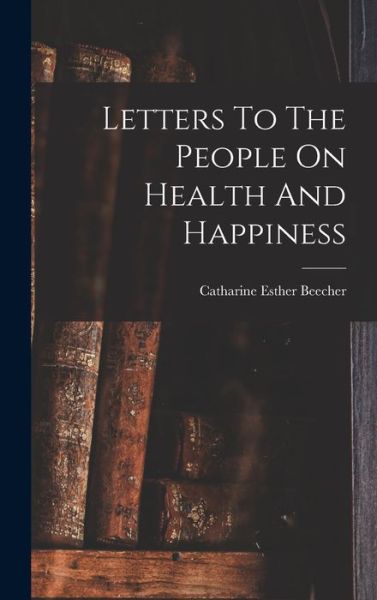 Cover for Catharine Esther Beecher · Letters to the People on Health and Happiness (Book) (2022)