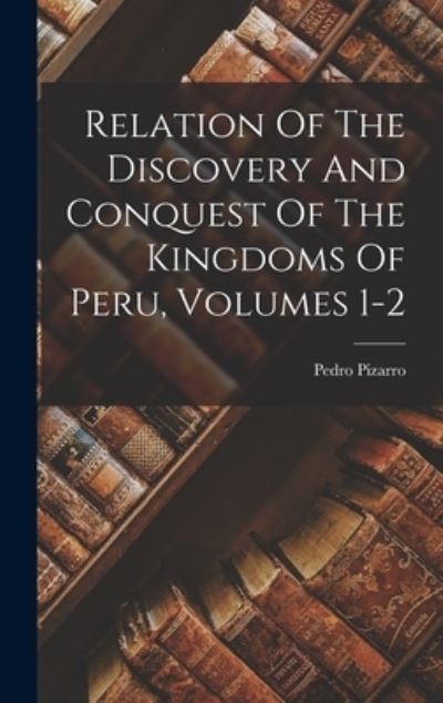 Cover for Pedro Pizarro · Relation of the Discovery and Conquest of the Kingdoms of Peru, Volumes 1-2 (Book) (2022)