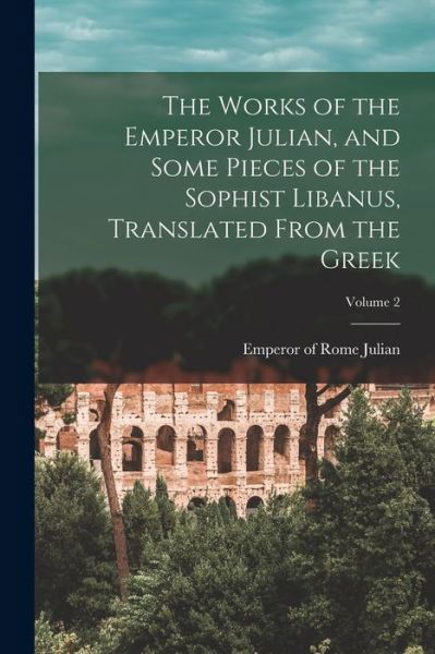 Cover for Emperor Of Rome 331-363 Julian · Works of the Emperor Julian, and Some Pieces of the Sophist Libanus, Translated from the Greek; Volume 2 (Bog) (2022)