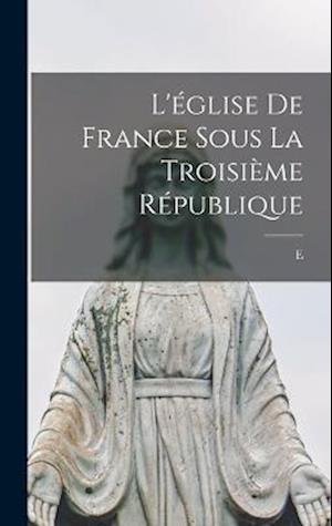 Cover for E 1853-1916 Lecanuet · L'église de France Sous la Troisième République (Book) (2022)