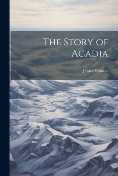 Story of Acadia - James Hannay - Books - Creative Media Partners, LLC - 9781022051614 - July 18, 2023