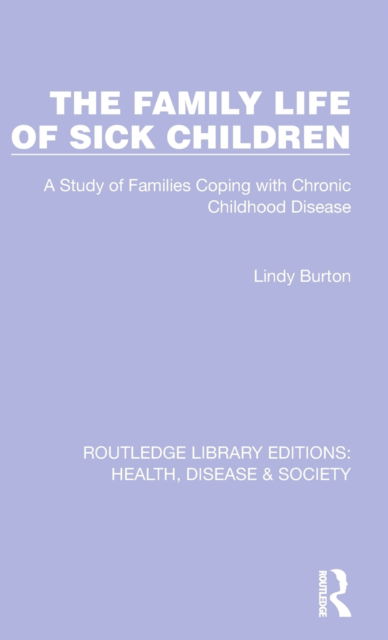 Cover for Lindy Burton · The Family Life of Sick Children: A Study of Families Coping with Chronic Childhood Disease - Routledge Library Editions: Health, Disease and Society (Hardcover Book) (2022)