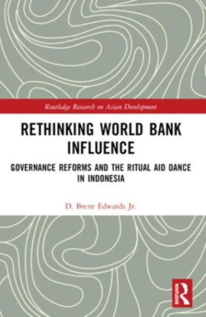 D. Brent Edwards Jr. · Rethinking World Bank Influence: Governance Reforms and the Ritual Aid Dance in Indonesia - Routledge Research on Asian Development (Paperback Book) (2024)