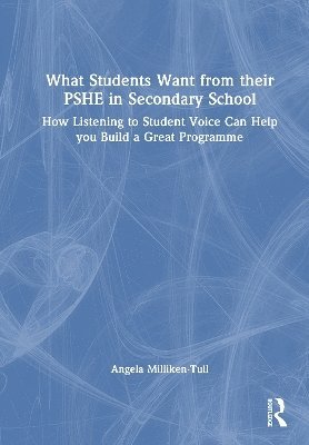 Cover for Angela Milliken-Tull · What Students Want from their PSHE in Secondary School: How Listening to Student Voice Can Help you Build a Great Programme (Hardcover Book) (2025)