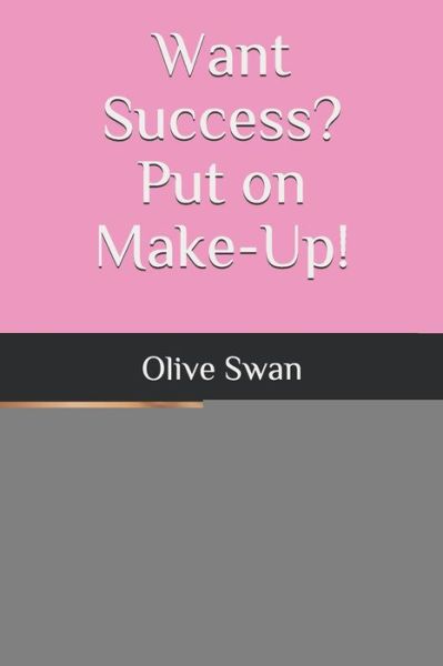 Want Success? Put on Make-Up! - Olive Swan - Kirjat - Independently Published - 9781073679614 - perjantai 5. huhtikuuta 2019