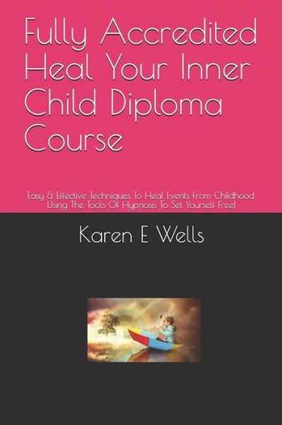 Cover for Karen E Wells · Fully Accredited Heal Your Inner Child Diploma Course (Paperback Book) (2019)