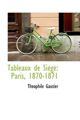 Cover for Théophile Gautier · Tableaux De Siége: Paris, 1870-1871 (Bibliolife Reproduction) (French Edition) (Hardcover Book) [French edition] (2009)