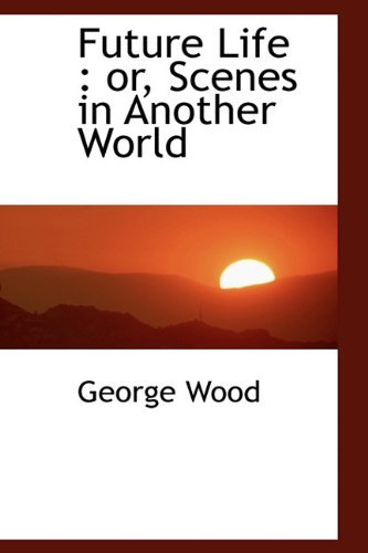 Cover for George Wood · Future Life: Or, Scenes in Another World (Inbunden Bok) (2009)