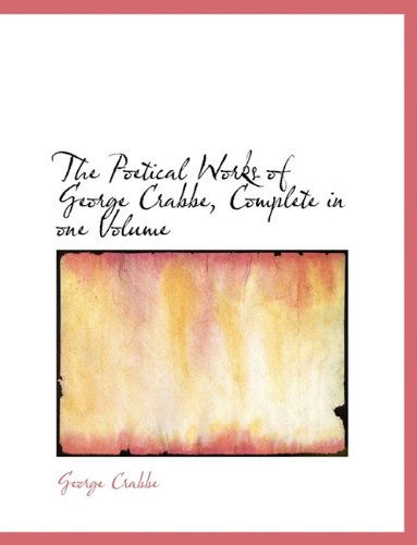 The Poetical Works of George Crabbe, Complete in One Volume - George Crabbe - Books - BiblioLife - 9781117980614 - April 4, 2010