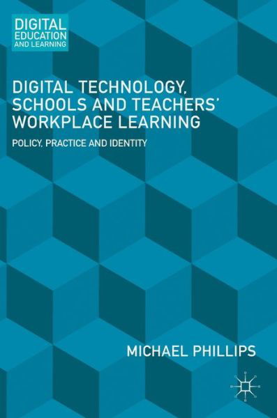 Cover for Michael Phillips · Digital Technology, Schools and Teachers' Workplace Learning: Policy, Practice and Identity - Digital Education and Learning (Hardcover bog) [1st ed. 2016 edition] (2016)