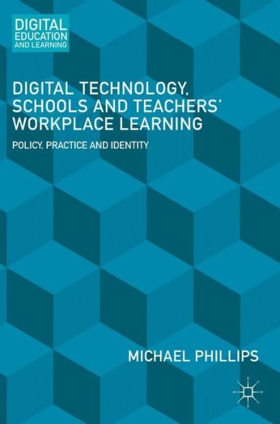 Cover for Michael Phillips · Digital Technology, Schools and Teachers' Workplace Learning: Policy, Practice and Identity - Digital Education and Learning (Gebundenes Buch) [1st ed. 2016 edition] (2016)