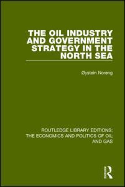 The Oil Industry and Government Strategy in the North Sea - Routledge Library Editions: The Economics and Politics of Oil and Gas - Oystein Noreng - Books - Taylor & Francis Ltd - 9781138655614 - March 29, 2016