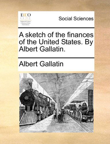 Cover for Albert Gallatin · A Sketch of the Finances of the United States. by Albert Gallatin. (Paperback Book) (2010)