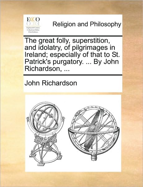 Cover for John Richardson · The Great Folly, Superstition, and Idolatry, of Pilgrimages in Ireland; Especially of That to St. Patrick's Purgatory. ... by John Richardson, ... (Paperback Book) (2010)