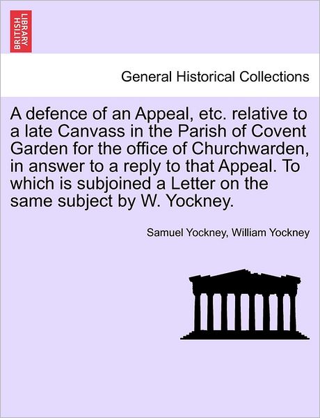 Cover for Samuel Yockney · A Defence of an Appeal, Etc. Relative to a Late Canvass in the Parish of Covent Garden for the Office of Churchwarden, in Answer to a Reply to That Appe (Paperback Book) (2011)