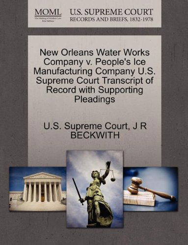 Cover for J R Beckwith · New Orleans Water Works Company V. People's Ice Manufacturing Company U.s. Supreme Court Transcript of Record with Supporting Pleadings (Paperback Book) (2011)