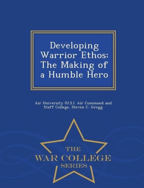 Developing Warrior Ethos: the Making of a Humble Hero - War College Series - Steven C Gregg - Livres - War College Series - 9781296474614 - 23 février 2015