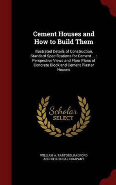 Cover for William a Radford · Cement Houses and How to Build Them: Illustrated Details of Construction, Standard Specifications for Cement ...: Perspective Views and Floor Plans of Concrete Block and Cement Plaster Houses (Hardcover Book) (2015)