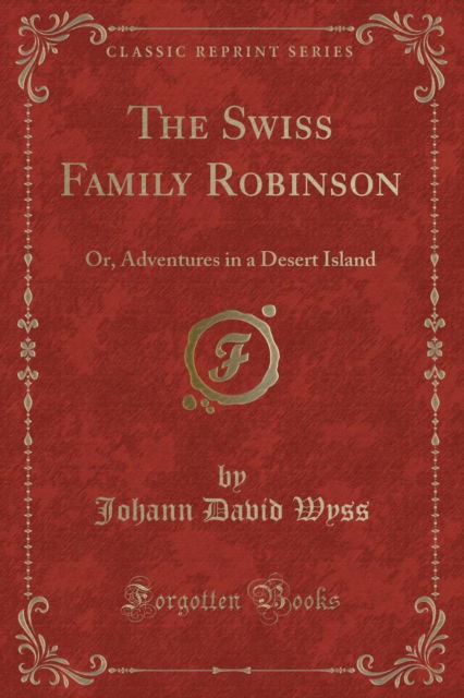 Cover for Johann David Wyss · The Swiss Family Robinson : Or, Adventures in a Desert Island (Classic Reprint) (Paperback Book) (2018)