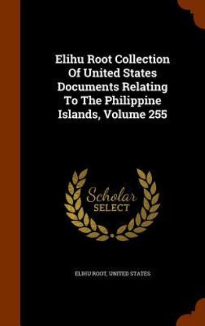 Cover for Elihu Root · Elihu Root Collection of United States Documents Relating to the Philippine Islands, Volume 255 (Hardcover Book) (2015)