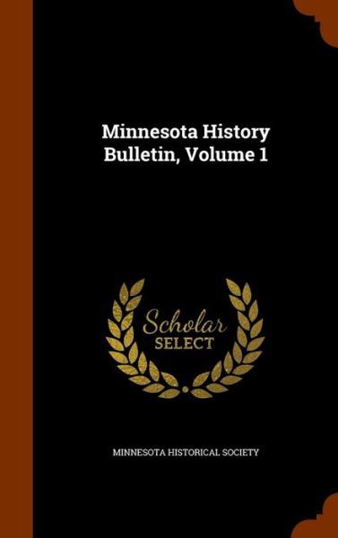 Minnesota History Bulletin, Volume 1 - Minnesota Historical Society - Books - Arkose Press - 9781345677614 - October 30, 2015