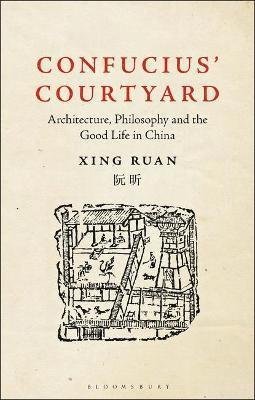 Cover for Ruan, Xing (Shanghai Jiao Tong University, China) · Confucius’ Courtyard: Architecture, Philosophy and the Good Life in China (Pocketbok) (2021)