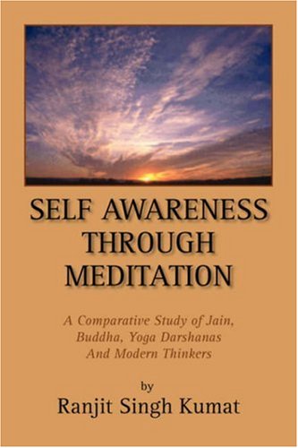 Self Awareness Through Meditation: a Comparative Study of Jain, Buddha, Yoga Darshanas and Modern Thinkers - Ranjit Singh Kumat - Books - Xlibris - 9781425797614 - December 14, 2007