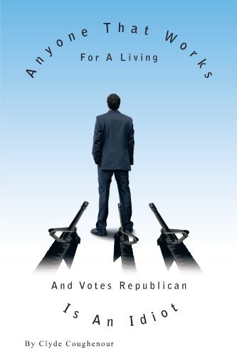 Cover for Clyde Coughenour · Anyone That Works for a Living and Votes Republican is an Idiot (Pocketbok) (2010)