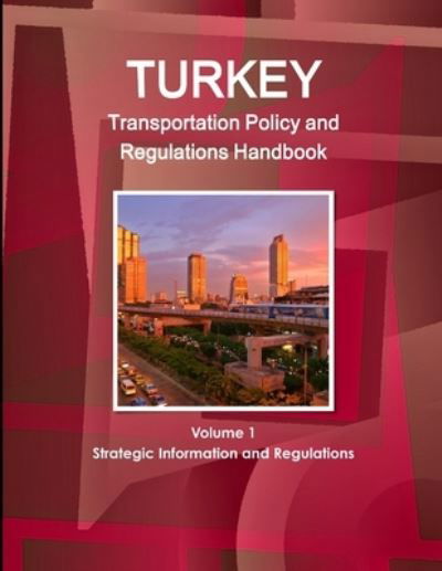 Turkey Transportation Policy and Regulations Handbook Volume 1 Strategic Information and Regulations - Inc Ibp - Kirjat - Int'l Business Publications, USA - 9781433068614 - maanantai 5. tammikuuta 2015