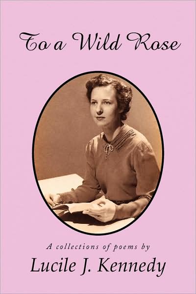 To a Wild Rose - Lucile J Kennedy - Books - Xlibris, Corp. - 9781436380614 - November 13, 2008